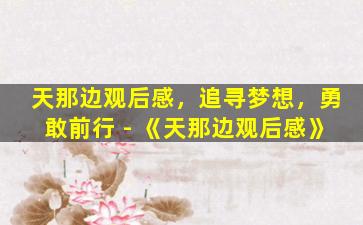 天那边观后感，追寻梦想，勇敢前行 - 《天那边观后感》